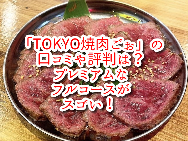 「TOKYO焼肉ごぉ」の口コミや評判は？プレミアムなフルコースがスゴい！