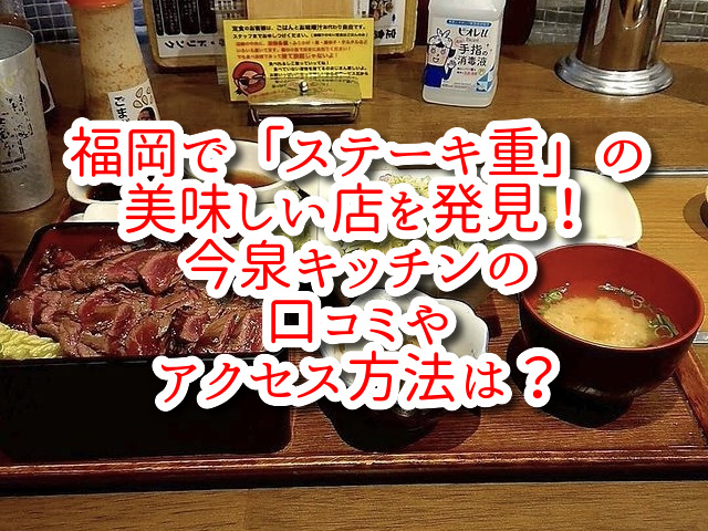福岡で「ステーキ重」の美味しい店を発見！今泉キッチンの口コミやアクセス方法は？