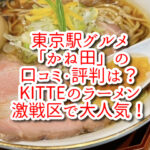 東京駅グルメ「かね田」の口コミ・評判は？KITTEのラーメン激戦区で大人気！