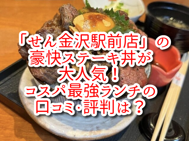 「せん金沢駅前店」の豪快ステーキ丼が大人気！コスパ最強ランチの口コミ・評判は？