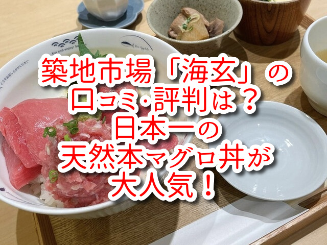 築地市場「海玄」の口コミ・評判は？日本一の天然本マグロ丼が大人気！