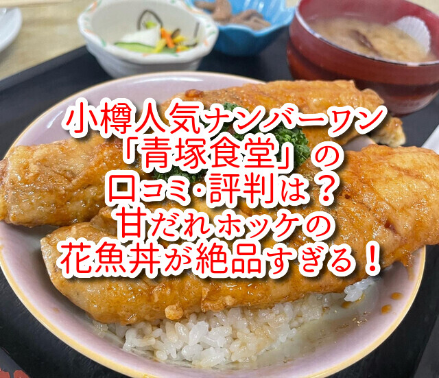 小樽人気ナンバーワン「青塚食堂」の口コミ・評判は？甘だれホッケの花魚丼が絶品すぎる！